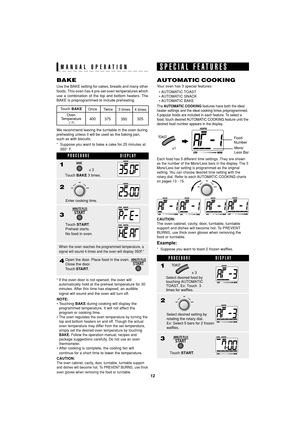 Page 1412
SEC R55TS
TINSEA983WRRZ-D32 SEC R55TS
BAKE
Use the BAKE setting for cakes, breads and many other
foods.
 This oven has 4 pre-set oven temperatures which
use a combination of the top and bottom heaters. The
BAKE is preprogrammed to include preheating.Your oven has 3 special features:
  • AUTOMATIC TOAST
  • AUTOMATIC  SNACK
  • AUTOMATIC  BAKE
AUTOMATIC COOKING
Touch BAKE
Oven
Temperature
 
(° F)
Once
Twice
3 times
4 times
400
375
350325
CAUTION:
The oven cabinet, cavity, door, turntable, turntable...