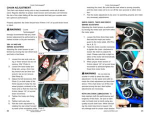 Page 122223OM Chain Drive Scooters - 2012.indd 
Modified 05/25/2012
watching the chain. Be sure that the rear wheel is turning smoothly 
and the chain does not try to run off the rear sprocket in either direc-
tion.
7. Test the brake adjustment to be sure it is operating properly and make 
any necessary adjustments.
500CD, 650CD, 750CD anD 900CD
seRIes sCooTeRs
Adjusting the chain tension is performed 
by moving the motor back and forth within 
the motor plate.
1. Loosen the three 5mm Allen bolts 
that hold the...