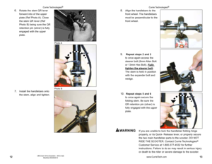 Page 71213OM Chain Drive Scooters - 2012.indd 
Modified 05/25/2012
8. Align the handlebars to the 
front wheel. The handlebars 
must be perpendicular to the 
front wheel.
9.   Repeat steps 2 and 3  
to once again access the 
steerer bolt (6mm Allen Bolt 
or 13mm Hex Bolt). Fully  
tighten the steerer bolt. 
The stem is held in position 
with the expander bolt and 
wedge. 
10.   Repeat steps 5 and 6  
to once again secure the 
folding stem. Be sure the 
QR retention pin (silver) is 
fully engaged with the upper...