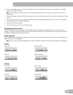 Page 2525
3.		
The	Console	display	shows	the	current	User	Profile	name	and	the	EDIT	prompt.	Push	t he Increase()	or	Decrease() 
buttons to change the prompt.
   
Note:  To	exit	the	Edit	User	Profile	option,	push	the	PAUSE/END	button	and	the	console	will	go	back	to	the	Po w e r- U p  
Mode screen .
4.    The Console display shows the RESET prompt and the current User Profile name. Push OK to start the Reset User Profile 
option.
5.   The Console will now confirm the request to reset the User profile (the...