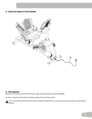 Page 1717
11.  Connect AC Adapter to Frame Assembly
12.  Final Inspection
Inspect your machine to ensure that all hardware is tight and components\
 are properly assembled.
Be sure to record the serial number in the field provided at the front\
 of this manual.
Do not use until the machine has been fully assembled and inspected for correct per formance in accordance with the Owner’s 
Manual.
10  