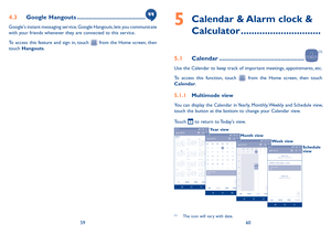 Page 315960
4�3 Google Hangouts �����������������������������������������
Google's instant messaging service, Google Hangouts, lets you communicate with your friends whenever they are connected to this service. 
To  access  this  feature  and  sign  in,  touch   from  the  Home  screen,  then touch Hangouts.  
5  
Calendar & Alarm clock & 
Calculator ������������������������������
5�1 Calendar ���������������������������������������������������
(1)
Use the Calendar to keep track of important meetings,...