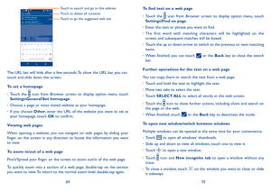 Page 366970
  
Touch to delete all contents Touch to search and go to this address
Touch to go the suggested web site
The URL bar will hide after a few seconds. To show the URL bar, you can touch and slide down the screen.
To set a homepage
•	Touch  the  icon  from  Browser  screen  to  display  option  menu,  touch Settings\General\Set homepage.
•	Choose a page or most visited website as your homepage.
•	If  you  choose Other,  enter  the  URL  of  the  website  you  want  to  set  as your homepage, touch OK...