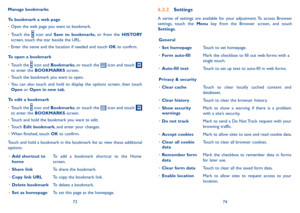 Page 387374
Manage bookmarks
To bookmark a web page
•	Open the web page you want to bookmark.
•	Touch  the  icon  and Save  to  bookmarks,  or  from  the HISTORY screen, touch the star beside the URL.
•	Enter the name and the location if needed and touch OK to confirm.
To open a bookmark
•	Touch the  icon and Bookmarks, or touch the  icon and touch  to enter the BOOKMARKS screen.
•	Touch the bookmark you want to open.
•	You  can  also  touch  and  hold  to  display  the  options  screen,  then  touch Open or...