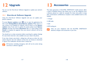 Page 60117118
12  
Upgrade
You  can  use  the  Over-the-air  Software  Upgrade  to  update  your  phone's software.
12�1 Over-the-air Software Upgrade
Using  the  Over-the-air  Software  Upgrade  tool  you  can  update  your phone's software.
To  access System  updates,  touch   icon  to  open  the  applications  list, then  touch Settings\About  phone\System  updates. When  there  is  a new  version  to  be  updated,  an  indicator  will  be  shown  on  the System updates  menu.  If  you  want  to...