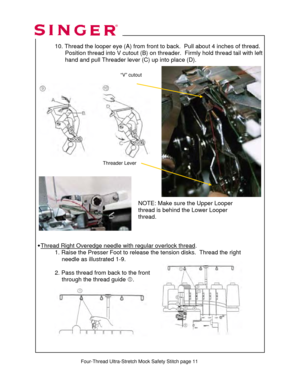 Page 195 
 10. Thread the looper eye (A)  from front to back.  Pull about 4 inches of thread. 
                 Position thread into V cutout (B) on thr eader.  Firmly hold thread tail with left   
                  hand and pull Threader lever (C) up into place (D).  
 
 
   
 
 
 
 
 
 
 
 
 
 
   
 
   
 
 
 
 
 
