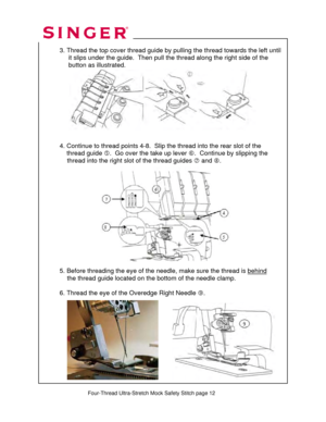 Page 196 
   
  
  3. Thread the top cover thread guide by pulling the thread towards the left until 
       it slips under the guide.  Then pu ll the thread along the right side of the  
       button as illustrated.  
 
 
 
 
 
 
 
 
 
 
  4. Continue to thread point s 4-8.  Slip the thread into the rear slot of the  
      thread guide  g.  Go over the take up lever  h.  Continue by slipping the  
               thread into the right  slot of the thread guides i and  j.  
 
  
 
 
 
 
 
 
 
 
 
 
 
   
  5....