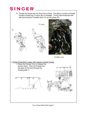 Page 208 
 
 
 
          Four-Thread Safety Stitch page 8    
 10. Thread the looper eye (A)  from front to back.  Pull about 4 inches of thread. 
                  Position thread into V cutout (B) on  threader.  Firmly hold thread tail with  
                 left hand and pull Threader lever (C) up into place (D).  
 
 
 
 
   
 
 
 
 
 
 
 
 
 
 
 
 
 
 
 
 
