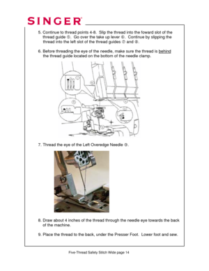 Page 229 
   
   
  
 
  5. Continue to thread point s 4-8.  Slip the thread into the foward slot of the  
      thread guide  g.  Go over the take up lever  h.  Continue by slipping the  
               thread into the left sl ot of the thread guides i and j .  
 
  6. Before threading the eye of the needl e, make sure the thread is behind
   
               the thread guide located on the  bottom of the needle clamp. 
 
 
 
 
 
 
 
 
 
 
 
 
 
    
 
 
 
 
  7. Thread the eye of the Left Overedge Needle  k....