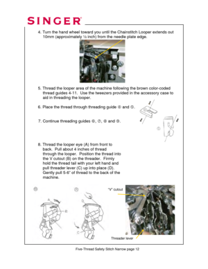 Page 245 
 
4. Turn the hand wheel toward you until  the Chainstitch Looper extends out   
                10mm (approximately ½ inch)  from the needle plate edge. 
 
  
 
 
 
 
 
 
 
 
  5. Thread the looper area of the ma chine following the brown color-coded  
               thread guides 4-11.  Us e the tweezers provided in the accessory case to  
               aid in threading the looper. 
 
  6. Place the thread through threading guide  f and  g. 
 
 
           7. Continue threading guides  h, i , j  and...
