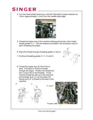 Page 258 
  
 
4. Turn the hand wheel toward you until  the Chainstitch Looper extends out   
                10mm (approximately ½ inch)  from the needle plate edge. 
 
 
 
 
 
 
 
 
 
 
 
  5. Thread the looper area of the ma chine following the brown color-coded  
               thread guides 4-11.  Us e the tweezers provided in the accessory case to  
               aid in threading the looper. 
 
 
  6. Place the thread through threading guides  f and  g. 
 
           7. Continue threading guides  h, i , j...