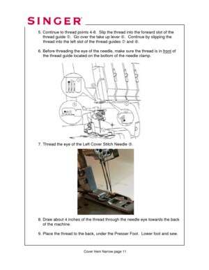 Page 262 
   
   
  
 
  5. Continue to thread point s 4-8.  Slip the thread into the forward slot of the  
      thread guide  g.  Go over the take up lever  h.  Continue by slipping the  
               thread into the left sl ot of the thread guides i and j .  
 
  6. Before threading the eye of the needle,  make sure the thread is in front
 of  
               the thread guide located on the  bottom of the needle clamp. 
 
 
 
 
 
 
 
 
 
 
 
 
 
    
 
 
 
 
  7. Thread the eye of the Left Cover Stitch...