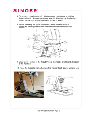 Page 304 
  
  5. Continue to thread point s 4-8.  Slip the thread into the rear slot of the  
      thread guide  g.  Go over the take up lever  h.  Continue by slipping the  
               thread into the right  slots of the thread guides i and  j.  
 
  8. Before threading the eye of the needl e, make sure the thread is    
               behind
 the thread guide located on t he bottom of the needle clamp. 
 
 
 
 
 
 
 
 
 
 
 
  
 
  
 
  
  9. Draw about 4 inches of the thr ead through the needle eye...