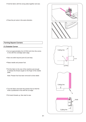 Page 6261
Cut out approximately 2cm (51/64 inch) from the corner,
in line with the overedge seam edge.
Sew one stitch beyond point (A) and stop.
Raise needle and presser foot.
Pull the fabric to the rear of the machine just enough
to release the thread caught on the finger of the needle
plate.
Note: Presser foot has been removed to show detail.
Turn the fabric and lower the presser foot so that the
knife is positioned in line with the cut edge.
Pull slack threads up, then start to sew.Fold the fabric with the...