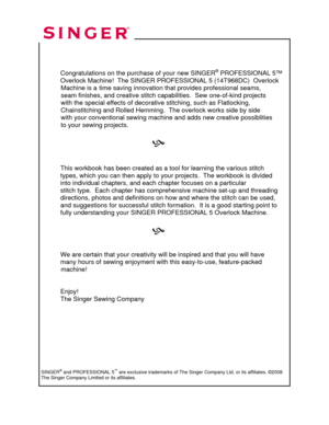 Page 76 
  
  
 
 
  Congratulations on the purchase of your new SINGER
® PROFESSIONAL 5™ 
  Overlock Machine!  The SINGER PR OFESSIONAL 5 (14T968DC)  Overlock  
           Machine is  a  time saving innovation that  provides professional seams,  
           seam fini shes, and creative stitch capabiliti es.  Sew one-of-kind projects  
           with  the special effects of decorative stitching, such as Flatlocking,  
           Chainstitc hing and Rolled Hemming.  The ov erlock works side by side...