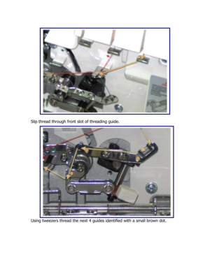 Page 18 
 
 
 
 
 
 
 
 
 
 
 
 
 
 
 
 
 
 
Slip thread through front slot of threading guide. 
 
 
 
 
 
 
 
 
 
 
 
 
 
 
 
 
 
 
 
Using tweezers thread the next 4 guides identified with a small brown dot. 
 
  