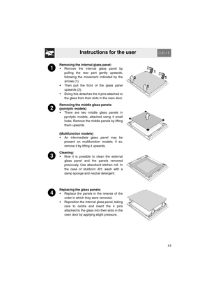 Page 41Instructions for the user
43
Removing the internal glass panel:
•  Remove the internal glass panel by
pulling the rear part gently upwards,
following the movement indicated by the
arrows (1).
•  Then pull the front of the glass panel
upwards (2).
•  Doing this detaches the 4 pins attached to
the glass from their slots in the oven door.
Removing the middle glass panels:
(pyrolytic models)
•  There are two middle glass panels in
pyrolytic models, attached using 4 small
locks. Remove the middle panels by...