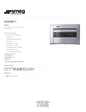 Page 1 
   
 
S20XMF
-7 
 
classic
90CM Classic Electric Multifunction Oven 
Energy rating A 
 

EAN13: 8017709107628 
Digital electronic programmer 
Cooling fan
Double glazed removable door
Rotisserie
Nominal Power: 3.3 kW
Conventional: 1.14 kW/h
Forced air convection: 0.99 kW/h
Oven capacity: 70 litres
30 Amp power supply required
Standard accessories: 
Roasting/grill pan 
Chrome shelf 
Non-stick baking tray 
Rotisserie kit 
Roof liner
This model supersedes the S20XMF-5
FUNCTIONS
Options
3802-1 - Stay clean...