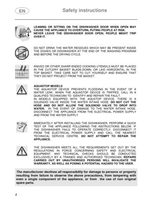 Page 5 Safety instructions 
 
 
4   
  LEANING OR SITTING ON THE DISHWASHER DOOR WHEN OPEN MAY 
CAUSE THE APPLIANCE TO OVERTURN, PUTING PEOPLE AT RISK. 
NEVER LEAVE THE DISHWASHER DOOR OPEN; PEOPLE MIGHT TRIP 
OVER IT.
 
 
 DO NOT DRINK THE WATER RESIDUES WHICH MAY BE PRESENT INSIDE 
THE DISHES OR DISHWASHER AT THE END OF THE WASHING PROGRAM 
AND BEFORE THE DRYING CYCLE. 
 
 KNIVES OR OTHER SHARP-ENDED COOKING UTENSILS MUST BE PLACED 
IN THE CUTLERY BASKET BLADE-DOWN, 
OR LAID HORIZONTAL IN THE 
TOP BASKET....