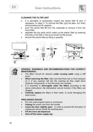 Page 34 User instructions    
 
32   CLEANING THE FILTER UNIT •  It is advisable to periodically inspect the centre filter C and, if 
necessary, to clean it. To remove the filter, grip the tabs, turn them  
anticlockwise and lift upwards; 
•  push the centre filter D from the underside to remove it from the 
micro-filter: 
•  separate the two parts which make up the plastic filter by pressing 
the body of the filter in the zone shown by the arrows; 
•  remove the centre filter by lifting it upwards....
