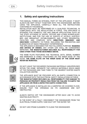 Page 4 Safety instructions 
 
 
2  
1.  Safety and operating instructions 
 
 THIS MANUAL FORMS AN INTEGRAL PART OF THE APPLIANCE: IT MUST 
ALWAYS BE KEPT INTACT TOGETHER WITH THE DISHWASHER. BEFORE 
USING THE APPLIANCE, CAREFULLY READ ALL THE INSTRUCTIONS 
CONTAINED IN THIS MANUAL.  
INSTALLATION MUST BE PERFORMED BY A QUALIFIED TECHNICIAN, IN 
COMPLIANCE WITH THE REGULATIONS IN FORCE. THIS APPLIANCE IS 
INTENDED FOR DOMESTIC USE AND SIMILAR APPLICATIONS SUCH AS 
THE STAFF KITCHENS OF SHOPS, OFFICES AND OTHER...