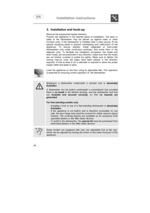 Page 22Installation instructions

2. Installation and hook-up
Remove the polystyrene basket retainers.
Position the appliance in the desired place of installation. The back or
sides of the dishwasher may be placed up against walls or other
furniture units. If the dishwasher is installed near a heat source, fit the
special insulating panel to prevent overheating and malfunction of the
appliance. To ensure stability, install integrated or built-under
dishwashers only under continuous worktops, and screw them to...