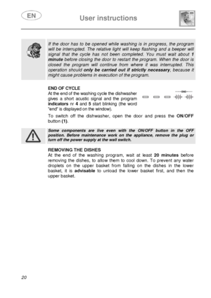 Page 22 User instructions    
 
20   
  
 If the door has to be opened while washing is in progress, the program 
will be interrupted. The relative light will keep flashing and a beeper will 
signal that the cycle has not been completed. You must wait about 1 
minute before closing the door to restart the program. When the door is 
closed the program will continue from where it was interrupted. This 
operation should only be carried out if strictly necessary, because it 
might cause problems in execution of the...