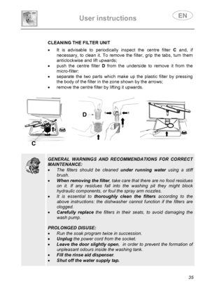 Page 37 
User instructions   
 
 
35  
 
 CLEANING THE FILTER UNIT •  It is advisable to periodically inspect the centre filter C and, if 
necessary, to clean it. To remove the filter, grip the tabs, turn them  
anticlockwise and lift upwards; 
•  push the centre filter D from the underside to remove it from the 
micro-filter: 
•  separate the two parts which make up the plastic filter by pressing 
the body of the filter in the zone shown by the arrows; 
•  remove the centre filter by lifting it upwards....