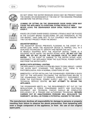 Page 6 Safety instructions 
 
 
4  
 
DO  NOT  DRINK  THE  WATER  RESIDUES  WHICH  MAY  BE  PRESEN T  INSIDE 
THE  DISHES  OR  DISHWASHER  AT  THE  END  OF  THE  WASHING  PROGRAM 
AND BEFORE THE DRYING CYCLE. 
 
 
LEANING  OR  SITTING  ON  THE  DISHWASHER  DOOR  WHEN OPEN  MAY CAUSE THE APPLIANCE TO OVERTURN, PUTING PEOPLE AT R ISK. 
NEVER  LEAVE  THE  DISHWASHER  DOOR  OPEN;  PEOPLE  MIGHT  TRIP 
OVER IT.  
 
 
KNIVES  OR  OTHER SHARP-ENDED  COOKING  UTENSILS  MUST  B E  PLACED 
IN  THE  CUTLERY  BASKET...