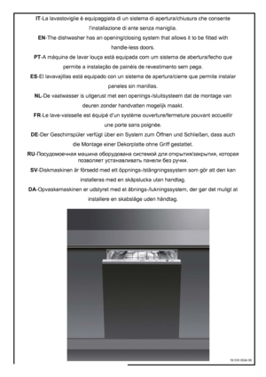 Page 44IT-La lavastoviglie è equipaggiata di un sistema di apertura/chiusura che consente
l’installazione di ante senza maniglia.
EN-The dishwasher has an opening/closing system that allows it to be fitted with
handle-less doors.
PT-A máquina de lavar louça está equipada com um sistema de abertura/fecho que
permite a instalação de painéis de revestimento sem pega.
ES-El lavavajillas está equipado con un sistema de apertura/cierre que permite instalar
paneles sin manillas.
NL-De vaatwasser is uitgerust met een...