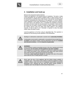 Page 6Installation instructions 
41
2.  Installation and hook-up 
Remove the polystyrene basket retainers.  Position the appliance in the desired place of installation. The back or sides of the dishwasher may be placed up against walls or other furniture units. If the dishwasher is installed near a heat source, fit the special insulating panel to prevent overheating and malfunction of the appliance. To ensure stability, install integrated or built-under dishwashers only under continuous worktops, and screw...