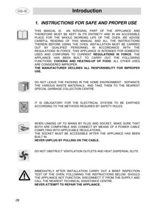 Page 2
 Introduction 
 
1. INSTRUCTIONS FOR SAFE AND PROPER USE 
 
 
THIS MANUAL IS  AN INTEGRAL PART OF THE APPLIANCE AND 
THEREFORE MUST BE KEPT IN ITS ENTIRETY AND IN AN ACCESSIBLE 
PLACE FOR THE WHOLE WORKING LIFE OF THE OVEN. WE ADVISE 
CAREFUL READING OF THIS MANUAL AND ALL THE INSTRUCTIONS 
THEREIN BEFORE USING THE OVEN. INSTALLATION MUST BE CARRIED 
OUT BY QUALIFIED PERSONNEL IN ACCORDANCE WITH THE 
REGULATIONS IN FORCE. THIS APPLIANCE IS INTENDED FOR DOMESTIC 
USES AND CONFORMS TO CURRENT  REGULATIONS...