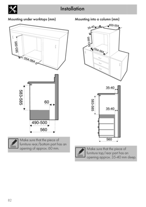 Page 40Installation
82
Mounting under worktops (mm) Mounting into a column (mm)
Make sure that the piece of 
furniture rear/bottom part has an 
opening of approx. 60 mm.
Make sure that the piece of 
furniture top/rear part has an 
opening approx. 35-40 mm deep. 