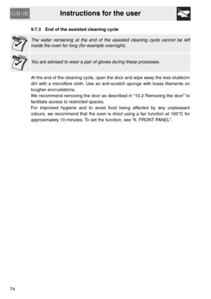 Page 32Instructions for the user
749.7.3 End of the assisted cleaning cycle
The water remaining at the end of the assisted cleaning cycle cannot be left
inside the oven for long (for example overnight).
You are advised to wear a pair of gloves during these processes.
At the end of the cleaning cycle, open the door and wipe away the less stubborn
dirt with a microfibre cloth. Use an anti-scratch sponge with brass filaments on
tougher encrustations.
We recommend removing the door as described in “10.2 Removing...