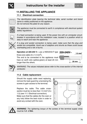 Page 37Instructions for the installer
79
11.INSTALLING THE APPLIANCE
11.1 Electrical connection
The identification plate bearing the technical data, serial number and brand
name is visibly positioned on the appliance.
Do not remove this plate for any reason.
The appliance must be connected to earth in compliance with electrical system
safety regulations.
If a fixed connection is being used, fit the power line with an omnipolar circuit-
breaker in accordance with the installation rules, located in a position...