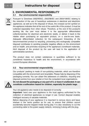 Page 6Instructions for disposal
48
3. ENVIRONMENTAL RESPONSIBILITY
3.1 Our environmental responsibility
Pursuant to Directives 2002/95/EC, 2002/96/EC and 2003/108/EC relating to
the reduction of the use of hazardous substances in electrical and electronic
appliances, as well as to the disposal of refuse, the crossed out bin symbol on
the appliance indicates that at the end of the useful life of the product, it must be
collected separately from other refuse. Therefore, at the end of the product’s
working life,...