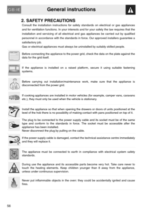 Page 4General instructions
56
2. SAFETY PRECAUTIONS
Consult the installation instructions for safety standards on electrical or gas appliances
and for ventilation functions. In your interests and for your safety the law requires that the
installation and servicing of all electrical and gas appliances be carried out by qualified
personnel in accordance with the standards in force. Our approved installers guarantee a
satisfactory job.
Gas or electrical appliances must always be uninstalled by suitably skilled...