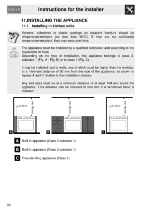 Page 40Instructions for the installer
92
11.INSTALLING THE APPLIANCE
11.1 Installing in kitchen units
Veneers, adhesives or plastic coatings on adjacent furniture should be
temperature-resistant (no less than 90°C). If they are not sufficiently
temperature-resistant, they may warp over time. 
The appliance must be installed by a qualified technician and according to the
regulations in force.
Depending on the type of installation, this appliance belongs to class 2,
subclass 1 (Fig. A - Fig. B) or to class 1...