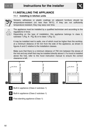 Page 40Instructions for the installer
92
11.INSTALLING THE APPLIANCE
11.1 Installing in kitchen units
Veneers, adhesives or plastic coatings on adjacent furniture should be
temperature-resistant (no less than 90°C). If they are not sufficiently
temperature-resistant, they may warp over time. 
The appliance must be installed by a qualified technician and according to the
regulations in force.
Depending on the type of installation, this appliance belongs to class 2,
subclass 1 (Fig. A - Fig. B) or to class 1...