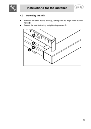 Page 11
 
Instructions for the installer  
  
  4.3  Mounting the skirt 
   
  •  Position the skirt above the top, taking care to align holes  A with 
holes  B. 
•  Secure the skirt to the top by tightening screws  C. 
   
  
 
53  