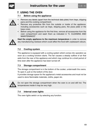 Page 17Instructions for the user
69
7. USING THE OVEN
7.1 Before using the appliance
 Remove any labels (apart from the technical data plate) from trays, dripping
pans and the cooking compartment.
 Remove any protective film from the outside or inside of the appliance,
including accessories such as trays, dripping pans, the pizza plate or the
base cover.
 Before using the appliance for the first time, remove all accessories from the
oven compartment and wash them as indicated in “9. CLEANING AND
MAINTENANCE”....