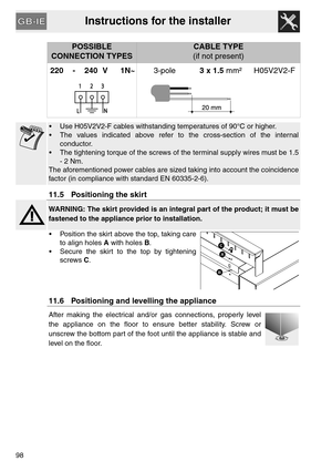 Page 46Instructions for the installer
98
POSSIBLE 
CONNECTION TYPESCABLE TYPE
(if not present)
220 - 240 V 1N~3-pole3 x 1.5 mm² H05V2V2-F
 Use H05V2V2-F cables withstanding temperatures of 90°C or higher.
 The values indicated above refer to the cross-section of the internal
conductor.
 The tightening torque of the screws of the terminal supply wires must be 1.5
- 2 Nm.
The aforementioned power cables are sized taking into account the coincidence
factor (in compliance with standard EN 60335-2-6).
11.5...