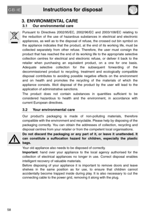 Page 6Instructions for disposal
58
3. ENVIRONMENTAL CARE
3.1 Our environmental care
Pursuant to Directives 2002/95/EC, 2002/96/EC and 2003/108/EC relating to
the reduction of the use of hazardous substances in electrical and electronic
appliances, as well as to the disposal of refuse, the crossed out bin symbol on
the appliance indicates that the product, at the end of its working life, must be
collected separately from other refuse. Therefore, the user must consign the
product that has reached the end of its...