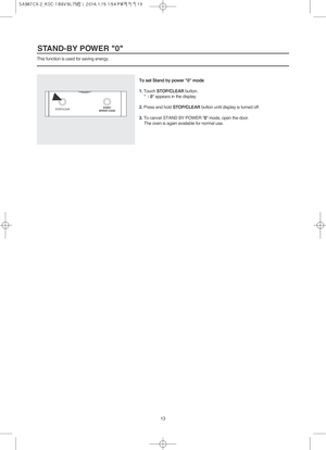 Page 14This function is used for saving energy.
STAND-BY POWER 0
13 To set Stand by power 0 mode
1. Touch STOP/CLEARbutton.
: 0 appears in the display.
2.Press and hold STOP/CLEARbutton until display is turned off.
3.To cancel STAND BY POWER 0 mode, open the door.
The oven is again available for normal use.
Y 