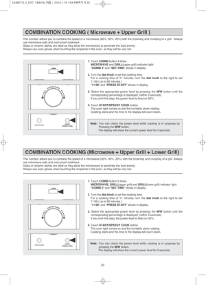 Page 2120
1. Touch COMBI button 4 times.  
MICROWAVEand GRILL(upper grill) indicator light.
COMBI 4 and SET TIME shows in display.
2. Turn the dial knobto set the cooking time.
For a cooking time of 11 minutes, turn the dial knobto the right to set
11:00.( up to 60 minutes )
11:00 and PRESS START shows in display.
3. Select the appropriate power level by pressing the M/Wbutton until the
corresponding percentage is displayed. (within 3 seconds)
If you omit this step, the power level is fixed on 60%.
4. Touch...