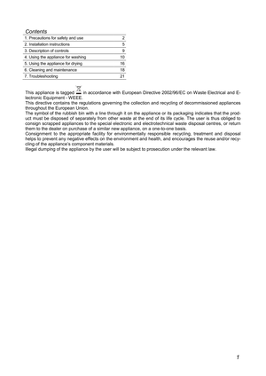 Page 2 1 
 
Contents 
1. Precautions for safety and use  2     
2. Installation instructions  5     
3. Description of controls  9     
4. Using the appliance for washing  10     
5. Using the appliance for drying  16     
6. Cleaning and maintenance  18     
7. Troubleshooting  21     
 
This  appliance  is  tagged   in  accordance  with  European  Directive  2002/96/EC  o n Waste  Electrical  and  E-
lectronic Equipment - WEEE.  
This directive contains the  regulations governing t he collection and...