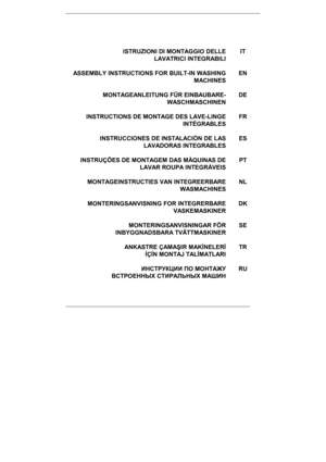 Page 25   
 
     
ISTRUZIONI	DI	MONTAGGIO	DELLE	
LAVATRICI	INTEGRABILI	
	
IT	
ASSEMBLY	INSTRUCTIONS	FOR	BUILTIN	WASHING	 MACHINES
	
	
EN	
MONTAGEANLEITUNG	FÜR	EINBAUBARE WASCHMASCHINEN
	
	
DE	
INSTRUCTIONS	DE	MONTAGE	DES	LAVELINGE
	
INTÉGRABLES	
	
FR	
INSTRUCCIONES	DE	INSTALACIÓN	DE	LAS	 LAVADORAS	INTEGRABLES
	
	
ES	
INSTRUÇÕES	DE	MONTAGEM	DAS	MÁQUINAS	DE	 LAVAR	ROUPA	INTEGRÁVEIS
	
	
PT	
MONTAGEINSTRUCTIES	VAN	INTEGREERBARE	 WASMACHINES	
	
	
NL	
MONTERINGSANVISNING	FOR	INTEGRERBARE	 VASKEMASKINER
	
	
DK...
