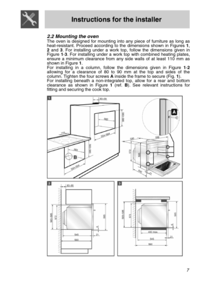 Page 5
 
Instructions for the installer 
 
2.2 Mounting the oven The oven is designed for mounting into any piece of furniture as long as heat-resistant. Proceed according to the dimensions shown in Figures 1, 2 and 3. For installing under a work top, follow the dimensions given in Figure 1-3. For installing under a work top with combined heating plates, ensure a minimum clearance from any side walls of at least 110 mm as shown in Figure 1. For installing in a column, follow the dimensions given in Figure 1-2...
