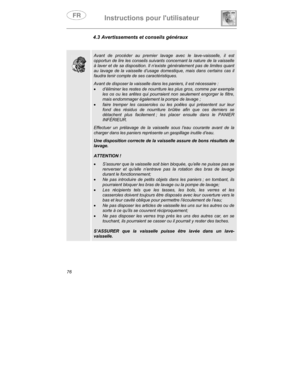 Page 20Instructions pour lutilisateur
76
4.3 Avertissements et conseils généraux
Avant de procéder au premier lavage avec le lave-vaisselle, il est
opportun de lire les conseils suivants concernant la nature de la vaisselle
à laver et de sa disposition. Il n’existe généralement pas de limites quant
au lavage de la vaisselle d’usage domestique, mais dans certains cas il
faudra tenir compte de ses caractéristiques.
Avant de disposer la vaisselle dans les paniers, il est nécessaire :
•
 d’éliminer les restes de...