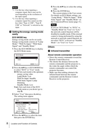 Page 88Location and Function of Controls
*1: Use this key when inputting a 
computer signal. But it may not be 
used depending on the resolution of 
the input signal.
*2: Use this key when inputting a 
computer signal.You cannot use this 
key when 
“Type A USB”, “Type B 
USB
” or “Network” is selected as the 
input.
fSetting the energy–saving mode 
easily
ECO MODE key
Energy-saving mode can be set easily. 
Energy-saving mode consists of “Lamp 
Mode,” “With No Input,” “With Static 
Signal” and “Standby Mode.”...